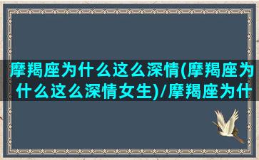 摩羯座为什么这么深情(摩羯座为什么这么深情女生)/摩羯座为什么这么深情(摩羯座为什么这么深情女生)-我的网站