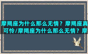 摩羯座为什么那么无情？摩羯座真可怜/摩羯座为什么那么无情？摩羯座真可怜-我的网站