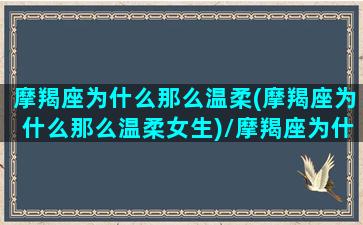 摩羯座为什么那么温柔(摩羯座为什么那么温柔女生)/摩羯座为什么那么温柔(摩羯座为什么那么温柔女生)-我的网站