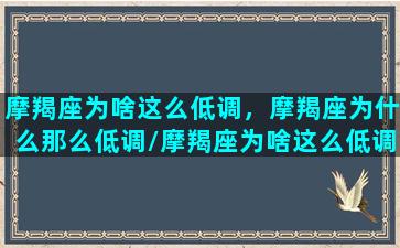 摩羯座为啥这么低调，摩羯座为什么那么低调/摩羯座为啥这么低调，摩羯座为什么那么低调-我的网站