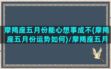 摩羯座五月份能心想事成不(摩羯座五月份运势如何)/摩羯座五月份能心想事成不(摩羯座五月份运势如何)-我的网站