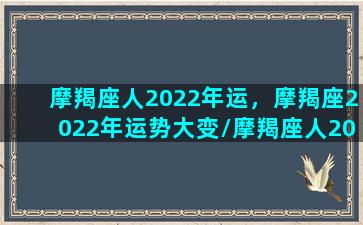 摩羯座人2022年运，摩羯座2022年运势大变/摩羯座人2022年运，摩羯座2022年运势大变-我的网站