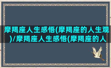 摩羯座人生感悟(摩羯座的人生观)/摩羯座人生感悟(摩羯座的人生观)-我的网站