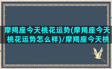 摩羯座今天桃花运势(摩羯座今天桃花运势怎么样)/摩羯座今天桃花运势(摩羯座今天桃花运势怎么样)-我的网站