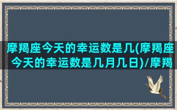 摩羯座今天的幸运数是几(摩羯座今天的幸运数是几月几日)/摩羯座今天的幸运数是几(摩羯座今天的幸运数是几月几日)-我的网站