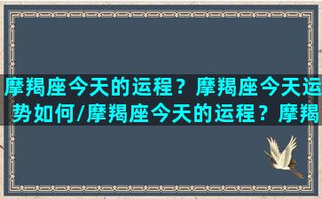 摩羯座今天的运程？摩羯座今天运势如何/摩羯座今天的运程？摩羯座今天运势如何-我的网站