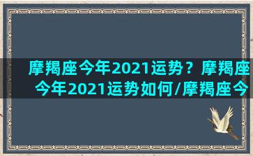 摩羯座今年2021运势？摩羯座今年2021运势如何/摩羯座今年2021运势？摩羯座今年2021运势如何-我的网站