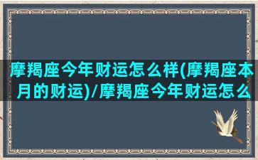 摩羯座今年财运怎么样(摩羯座本月的财运)/摩羯座今年财运怎么样(摩羯座本月的财运)-我的网站