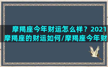 摩羯座今年财运怎么样？2021摩羯座的财运如何/摩羯座今年财运怎么样？2021摩羯座的财运如何-我的网站