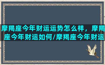 摩羯座今年财运运势怎么样，摩羯座今年财运如何/摩羯座今年财运运势怎么样，摩羯座今年财运如何-我的网站