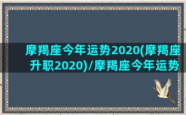 摩羯座今年运势2020(摩羯座升职2020)/摩羯座今年运势2020(摩羯座升职2020)-我的网站