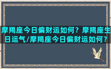 摩羯座今日偏财运如何？摩羯座生日运气/摩羯座今日偏财运如何？摩羯座生日运气-我的网站