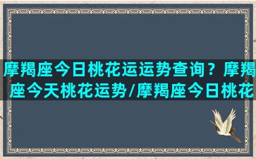 摩羯座今日桃花运运势查询？摩羯座今天桃花运势/摩羯座今日桃花运运势查询？摩羯座今天桃花运势-我的网站