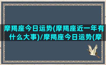 摩羯座今日运势(摩羯座近一年有什么大事)/摩羯座今日运势(摩羯座近一年有什么大事)-我的网站