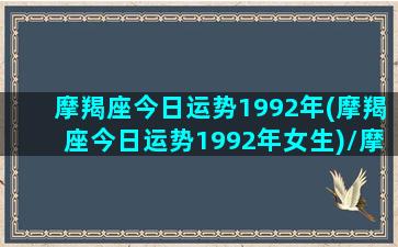 摩羯座今日运势1992年(摩羯座今日运势1992年女生)/摩羯座今日运势1992年(摩羯座今日运势1992年女生)-我的网站