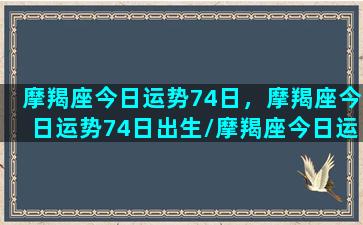 摩羯座今日运势74日，摩羯座今日运势74日出生/摩羯座今日运势74日，摩羯座今日运势74日出生-我的网站