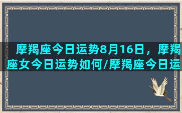 摩羯座今日运势8月16日，摩羯座女今日运势如何/摩羯座今日运势8月16日，摩羯座女今日运势如何-我的网站