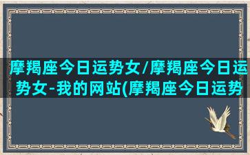 摩羯座今日运势女/摩羯座今日运势女-我的网站(摩羯座今日运势最准女)