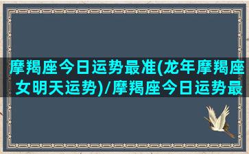 摩羯座今日运势最准(龙年摩羯座女明天运势)/摩羯座今日运势最准(龙年摩羯座女明天运势)-我的网站