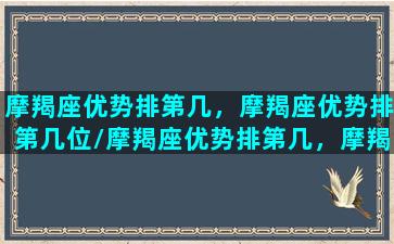 摩羯座优势排第几，摩羯座优势排第几位/摩羯座优势排第几，摩羯座优势排第几位-我的网站