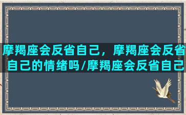 摩羯座会反省自己，摩羯座会反省自己的情绪吗/摩羯座会反省自己，摩羯座会反省自己的情绪吗-我的网站