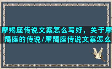 摩羯座传说文案怎么写好，关于摩羯座的传说/摩羯座传说文案怎么写好，关于摩羯座的传说-我的网站