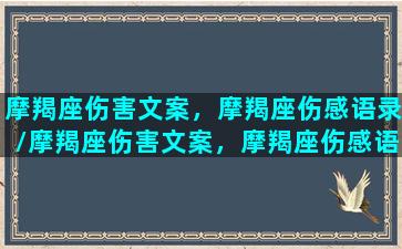 摩羯座伤害文案，摩羯座伤感语录/摩羯座伤害文案，摩羯座伤感语录-我的网站