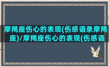 摩羯座伤心的表现(伤感语录摩羯座)/摩羯座伤心的表现(伤感语录摩羯座)-我的网站