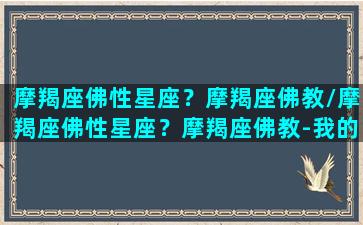 摩羯座佛性星座？摩羯座佛教/摩羯座佛性星座？摩羯座佛教-我的网站(摩羯座佛系)