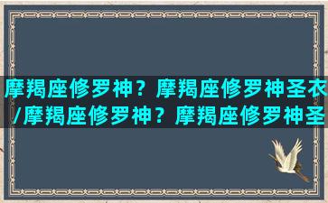 摩羯座修罗神？摩羯座修罗神圣衣/摩羯座修罗神？摩羯座修罗神圣衣-我的网站