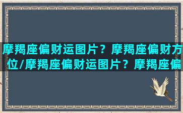 摩羯座偏财运图片？摩羯座偏财方位/摩羯座偏财运图片？摩羯座偏财方位-我的网站