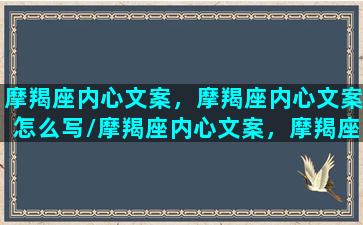 摩羯座内心文案，摩羯座内心文案怎么写/摩羯座内心文案，摩羯座内心文案怎么写-我的网站