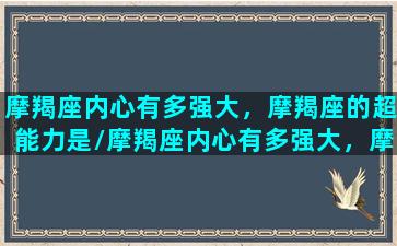 摩羯座内心有多强大，摩羯座的超能力是/摩羯座内心有多强大，摩羯座的超能力是-我的网站
