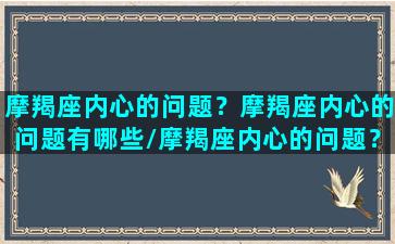 摩羯座内心的问题？摩羯座内心的问题有哪些/摩羯座内心的问题？摩羯座内心的问题有哪些-我的网站