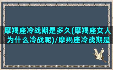 摩羯座冷战期是多久(摩羯座女人为什么冷战呢)/摩羯座冷战期是多久(摩羯座女人为什么冷战呢)-我的网站