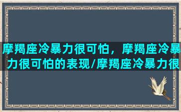 摩羯座冷暴力很可怕，摩羯座冷暴力很可怕的表现/摩羯座冷暴力很可怕，摩羯座冷暴力很可怕的表现-我的网站