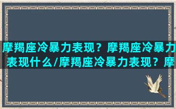 摩羯座冷暴力表现？摩羯座冷暴力表现什么/摩羯座冷暴力表现？摩羯座冷暴力表现什么-我的网站