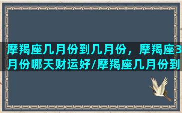 摩羯座几月份到几月份，摩羯座3月份哪天财运好/摩羯座几月份到几月份，摩羯座3月份哪天财运好-我的网站