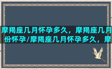 摩羯座几月怀孕多久，摩羯座几月份怀孕/摩羯座几月怀孕多久，摩羯座几月份怀孕-我的网站