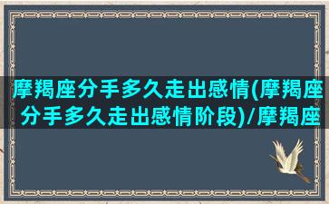 摩羯座分手多久走出感情(摩羯座分手多久走出感情阶段)/摩羯座分手多久走出感情(摩羯座分手多久走出感情阶段)-我的网站