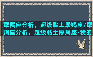 摩羯座分析，超级黏土摩羯座/摩羯座分析，超级黏土摩羯座-我的网站(超级黏土,可以捏什么)