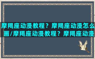 摩羯座动漫教程？摩羯座动漫怎么画/摩羯座动漫教程？摩羯座动漫怎么画-我的网站