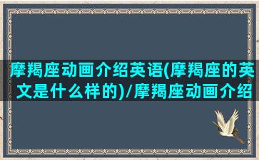 摩羯座动画介绍英语(摩羯座的英文是什么样的)/摩羯座动画介绍英语(摩羯座的英文是什么样的)-我的网站