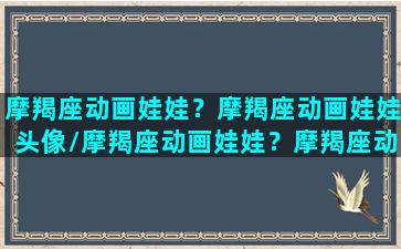 摩羯座动画娃娃？摩羯座动画娃娃头像/摩羯座动画娃娃？摩羯座动画娃娃头像-我的网站