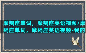 摩羯座单词，摩羯座英语视频/摩羯座单词，摩羯座英语视频-我的网站