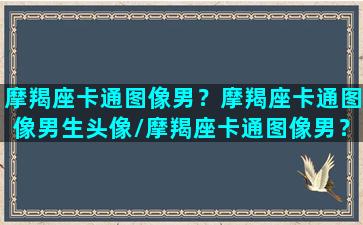 摩羯座卡通图像男？摩羯座卡通图像男生头像/摩羯座卡通图像男？摩羯座卡通图像男生头像-我的网站