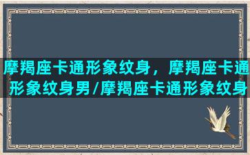 摩羯座卡通形象纹身，摩羯座卡通形象纹身男/摩羯座卡通形象纹身，摩羯座卡通形象纹身男-我的网站