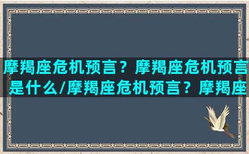 摩羯座危机预言？摩羯座危机预言是什么/摩羯座危机预言？摩羯座危机预言是什么-我的网站