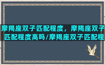 摩羯座双子匹配程度，摩羯座双子匹配程度高吗/摩羯座双子匹配程度，摩羯座双子匹配程度高吗-我的网站