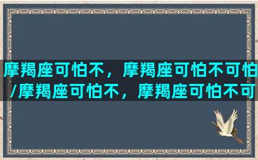 摩羯座可怕不，摩羯座可怕不可怕/摩羯座可怕不，摩羯座可怕不可怕-我的网站